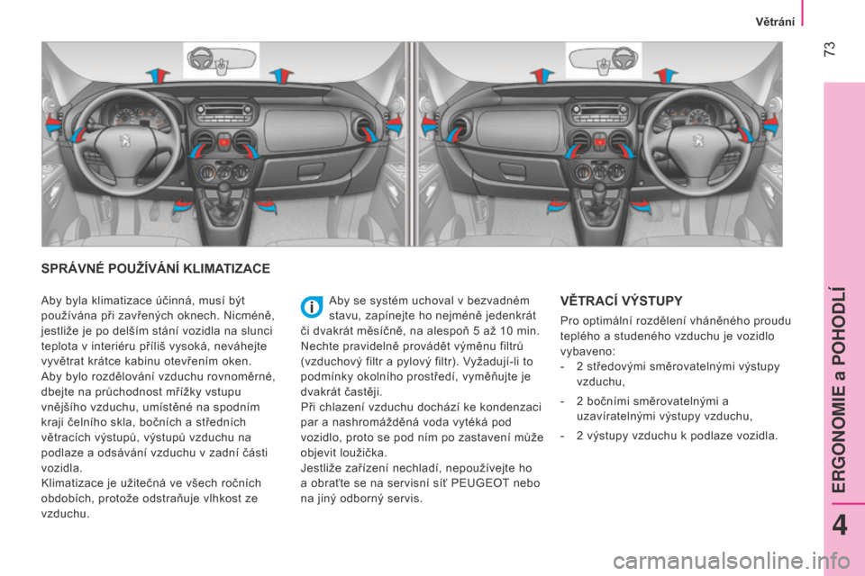 Peugeot Bipper 2015 Návod k obsluze (in Czech) 73
Bipper_cs_Chap04_ergonomie_ed02-2014
SPRÁVNÉ POUŽÍVÁNÍ KLIMATIZACE
Aby se systém uchoval v bezvadném
stavu, zapínejte ho nejméně jedenkrát
či dvakrát měsíčně, na alespoň 5
a Peugeot Bipper 2015 Návod k obsluze (in Czech) 73
Bipper_cs_Chap04_ergonomie_ed02-2014
SPRÁVNÉ POUŽÍVÁNÍ KLIMATIZACE
Aby se systém uchoval v bezvadném
stavu, zapínejte ho nejméně jedenkrát
či dvakrát měsíčně, na alespoň 5
a