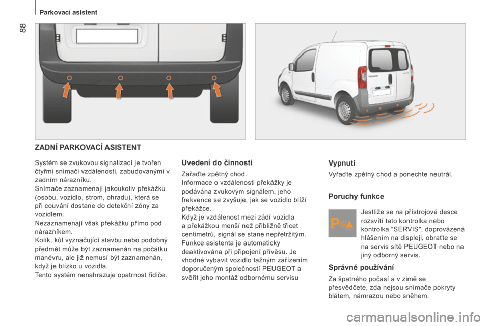 Peugeot Bipper 2015  Návod k obsluze (in Czech)  88
Bipper_cs_Chap05_technologie_ed02-2014
ZADNÍ PARKOVACÍ ASISTENT
Systém se zvukovou signalizací je tvořen 
čtyřmi snímači vzdálenosti, zabudovanými v 
zadním nárazníku.
Snímače zazn