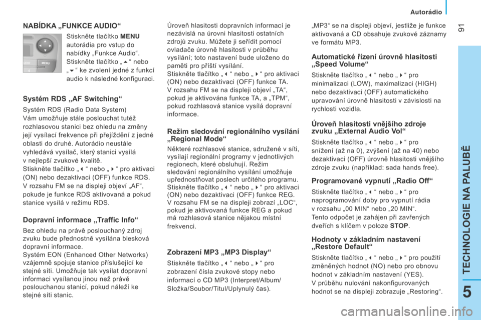 Peugeot Bipper 2015  Návod k obsluze (in Czech)  91
Bipper_cs_Chap05_technologie_ed02-2014
NABÍDKA „FUNKCE AUDIO“
Systém RDS „AF Switching“
Systém RDS (Radio Data System) 
Vám umožňuje stále poslouchat tutéž 
rozhlasovou stanici be
