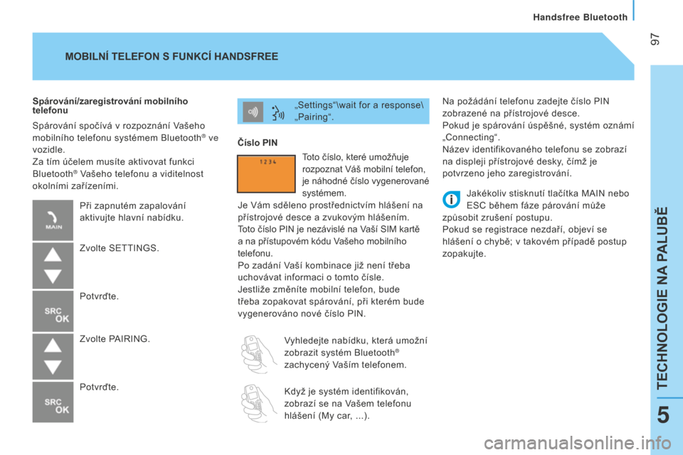 Peugeot Bipper 2015  Návod k obsluze (in Czech)  97
Bipper_cs_Chap05_technologie_ed02-2014
Na požádání telefonu zadejte číslo PIN 
zobrazené na přístrojové desce.
Pokud je spárování úspěšné, systém oznámí 
„Connecting“.
Náz