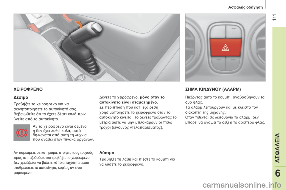 Peugeot Bipper 2015 Εγχειρίδιο χρήσης (in Greek) 111
Bipper_el_Chap06_securite_ed02-2014
ΧΕΙΡΟΦΡΕΝΟ
Δέσιμο
Τραβήξτε το χειρόφρενο για να
ακινητοποιήσετε το αυτοκίνητό σας.
Βε Peugeot Bipper 2015 Εγχειρίδιο χρήσης (in Greek) 111
Bipper_el_Chap06_securite_ed02-2014
ΧΕΙΡΟΦΡΕΝΟ
Δέσιμο
Τραβήξτε το χειρόφρενο για να
ακινητοποιήσετε το αυτοκίνητό σας.
Βε