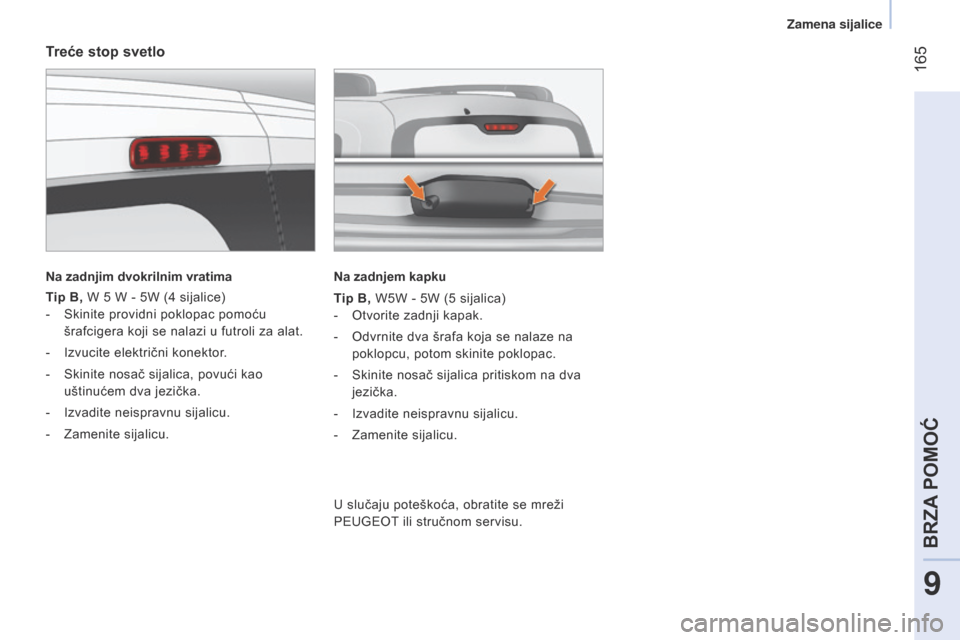 Peugeot Bipper 2015  Упутство за употребу (in Serbian)  165
Bipper_sr_Chap09_aide-rapide_ed02-2014
Treće stop svetlo
Na zadnjim dvokrilnim vratima
Tip B, W 5 W - 5W (4 sijalice)
-
 
Skinite providni poklopac pomoću
  
šrafcigera koji se nalazi u futrol