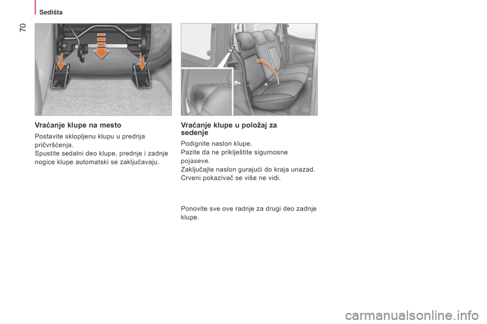 Peugeot Bipper 2015  Упутство за употребу (in Serbian)  70
Bipper_sr_Chap04_ergonomie_ed02-2014
Vraćanje klupe na mesto
Postavite sklopljenu klupu u prednja 
pričvršćenja.
Spustite sedalni deo klupe, prednje i zadnje 
nogice klupe automatski se zaklju