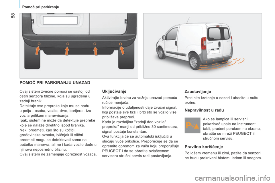 Peugeot Bipper 2015 Упутство за употребу (in Serbian) 88
Bipper_sr_Chap05_technologie_ed02-2014
POMOĆ PRI PARKIRANJU UNAZAD
Ovaj sistem zvučne pomoći se sastoji od
četiri senzora blizine, koja su ugrađena u
zadnji branik.
Detektuje sve prepreke k Peugeot Bipper 2015 Упутство за употребу (in Serbian) 88
Bipper_sr_Chap05_technologie_ed02-2014
POMOĆ PRI PARKIRANJU UNAZAD
Ovaj sistem zvučne pomoći se sastoji od
četiri senzora blizine, koja su ugrađena u
zadnji branik.
Detektuje sve prepreke k