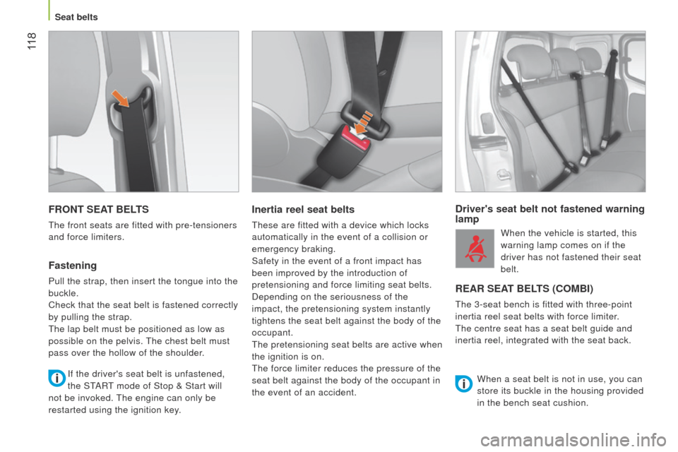 Peugeot Bipper 2014.5  Owners Manual - RHD (UK, Australia)  11 8
Bipper_en_Chap06_securite_ed02-2014
FRONT SEAT BELTS
the front seats are fitted with pre-tensioners 
and force limiters.
Fastening
Pull the strap, then insert the tongue into the 
buckle.
Check 