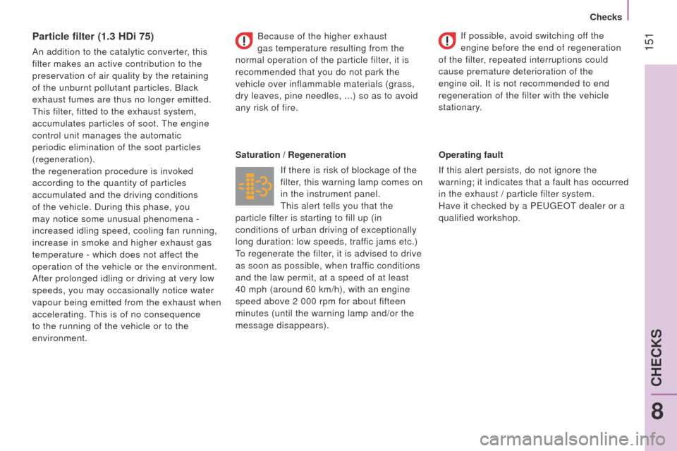 Peugeot Bipper 2014.5  Owners Manual - RHD (UK, Australia)  151
Bipper_en_Chap08_verifications_ed02-2014
Particle filter (1.3 HDi 75)
An addition to the catalytic converter, this 
filter makes an active contribution to the 
preservation of air quality by the 