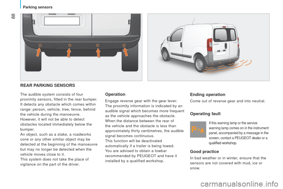 Peugeot Bipper 2014.5 Owners Manual - RHD (UK, Australia) 88
Bipper_en_Chap05_technologie_ed02-2014
REAR PARKING SENSORS
the audible system consists of four
proximity sensors, fitted in the rear bumper .
It detects any obstacle which comes within
range: p Peugeot Bipper 2014.5 Owners Manual - RHD (UK, Australia) 88
Bipper_en_Chap05_technologie_ed02-2014
REAR PARKING SENSORS
the audible system consists of four
proximity sensors, fitted in the rear bumper .
It detects any obstacle which comes within
range: p