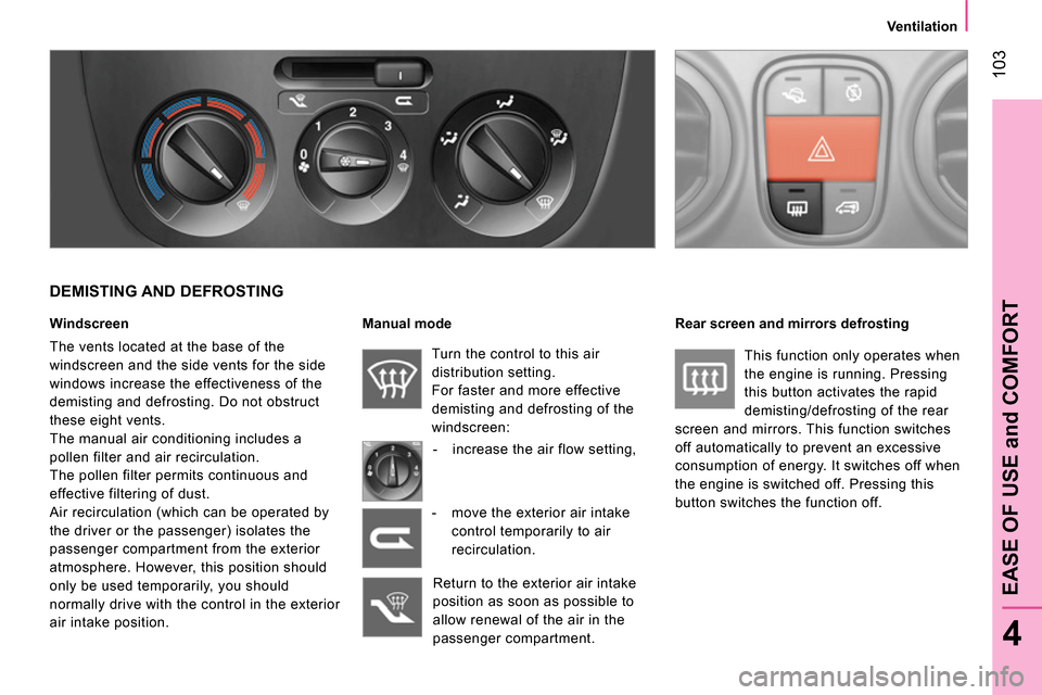 Peugeot Bipper 2014 Owners Manual 103
4
EASE OF USE and COMFORT
Ventilation
DEMISTING AND DEFROSTING
Windscreen
The vents located at the base of the
windscreen and the side vents for the side
windows increase Peugeot Bipper 2014 Owners Manual 103
4
EASE OF USE and COMFORT
Ventilation
DEMISTING AND DEFROSTING
Windscreen
The vents located at the base of the
windscreen and the side vents for the side
windows increase