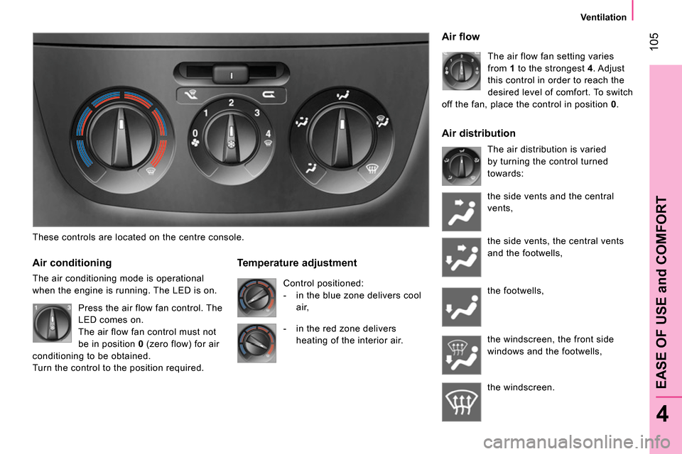 Peugeot Bipper 2014 Owners Manual 105
4
EASE OF USE and COMFORT
Ventilation
These controls are located on the centre console.
Air conditioning
The air conditioning mode is operational
when the engine is runnin Peugeot Bipper 2014 Owners Manual 105
4
EASE OF USE and COMFORT
Ventilation
These controls are located on the centre console.
Air conditioning
The air conditioning mode is operational
when the engine is runnin