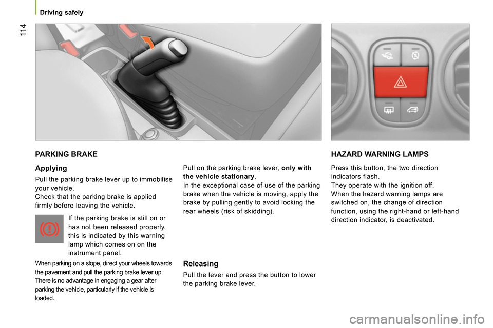 Peugeot Bipper 2014 Owners Manual 11 4
Driving safely
PARKING BRAKE
Applying
Pull the parking brake lever up to immobilise
your vehicle.
Check that the parking brake is applied
firmly before leaving the vehic Peugeot Bipper 2014 Owners Manual 11 4
Driving safely
PARKING BRAKE
Applying
Pull the parking brake lever up to immobilise
your vehicle.
Check that the parking brake is applied
firmly before leaving the vehic