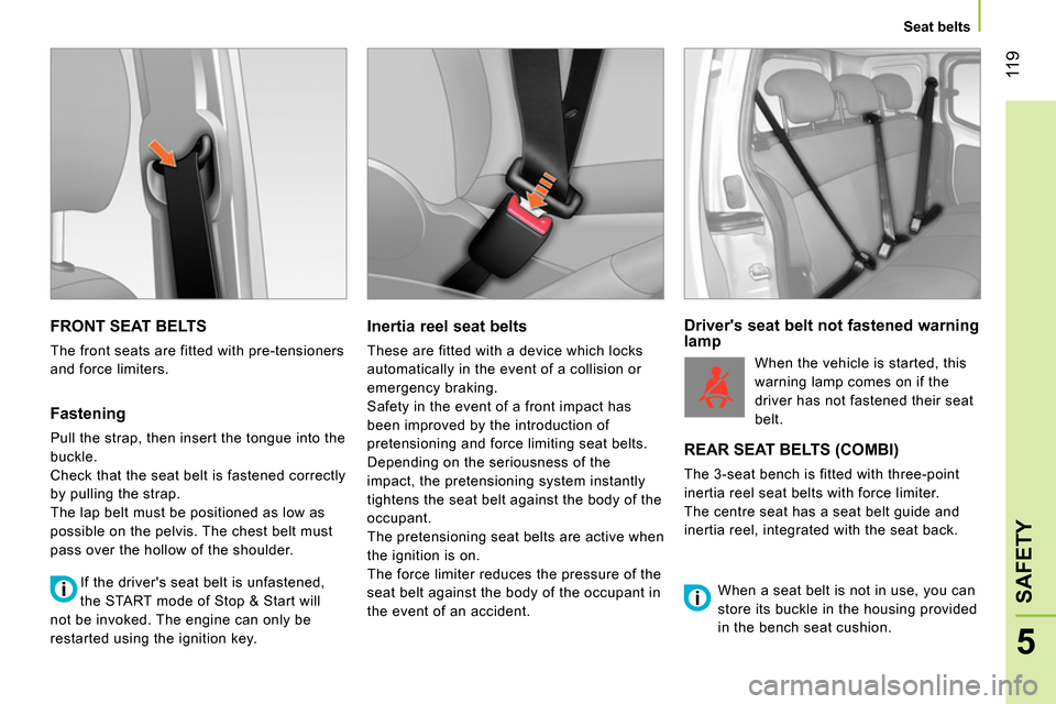 Peugeot Bipper 2014 Owners Guide 11 9
5
SAFETY
Seat belts
FRONT SEAT BELTS
The front seats are fitted with pre-tensioners
and force limiters.
Fastening
Pull the strap, then insert the tongue into the
buckle. Peugeot Bipper 2014 Owners Guide 11 9
5
SAFETY
Seat belts
FRONT SEAT BELTS
The front seats are fitted with pre-tensioners
and force limiters.
Fastening
Pull the strap, then insert the tongue into the
buckle.
