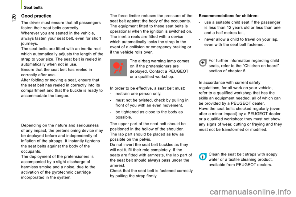 Peugeot Bipper 2014  Owners Manual  120
 
 
 
Seat belts  
 
 
 
Good practice 
 
The driver must ensure that all passengers 
fasten their seat belts correctly. 
  Wherever you are seated in the vehicle, 
always fasten your seat belt, 