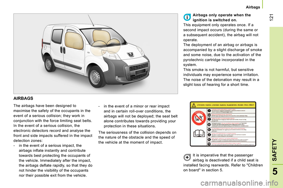 Peugeot Bipper 2014 Owners Manual 121
5
SAFETY
Airbags
AIRBAGS
The airbags have been designed to
maximise the safety of the occupants in the
event of a serious collision; they work in
conjunction with the force limi Peugeot Bipper 2014 Owners Manual 121
5
SAFETY
Airbags
AIRBAGS
The airbags have been designed to
maximise the safety of the occupants in the
event of a serious collision; they work in
conjunction with the force limi