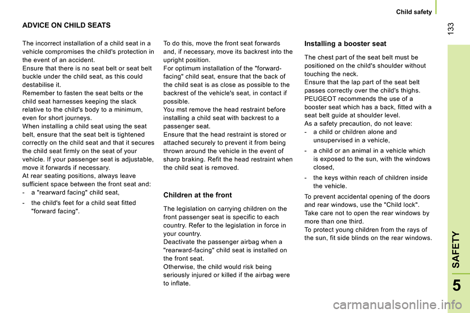 Peugeot Bipper 2014  Owners Manual  133
5
SAFETY
 
 
 
Child safety  
 
 
 
 
 
 
 
ADVICE ON CHILD SEATS  
 
 
Installing a booster seat 
   
Children at the front  
 
The incorrect installation of a child seat in a 
vehicle compromis