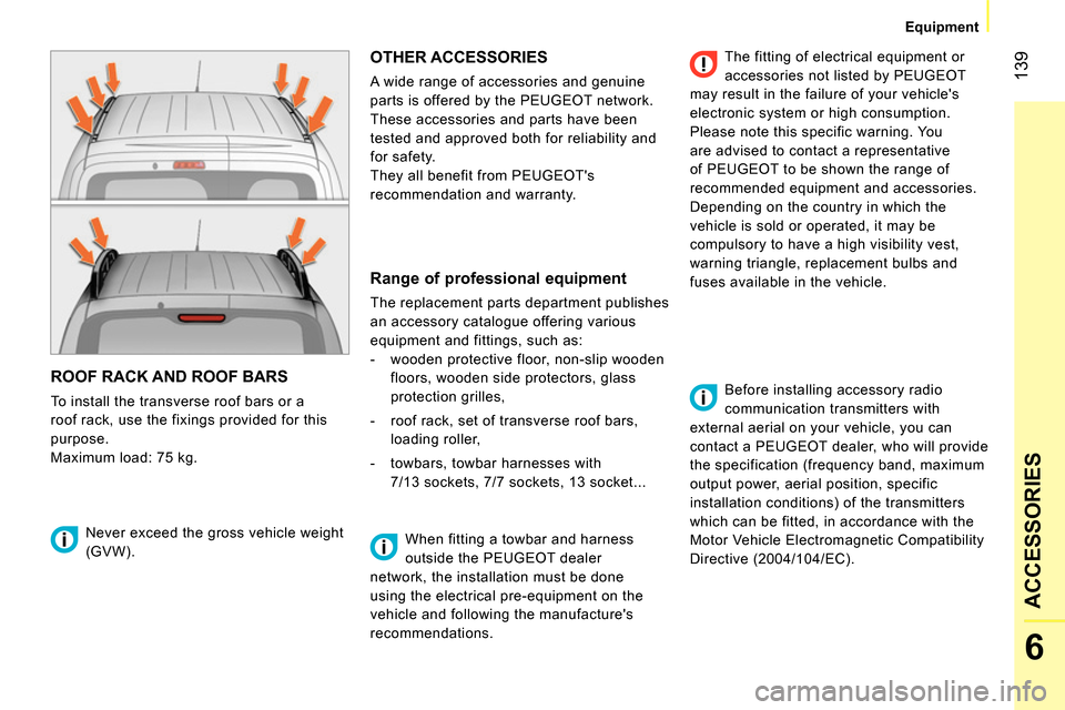 Peugeot Bipper 2014  Owners Manual  139
6
ACCESSORIES
 
 
 
Equipment  
 
 
ROOF RACK AND ROOF BARS 
 
To install the transverse roof bars or a 
roof rack, use the fixings provided for this 
purpose. 
  Maximum load: 75 kg. 
 
OTHER AC