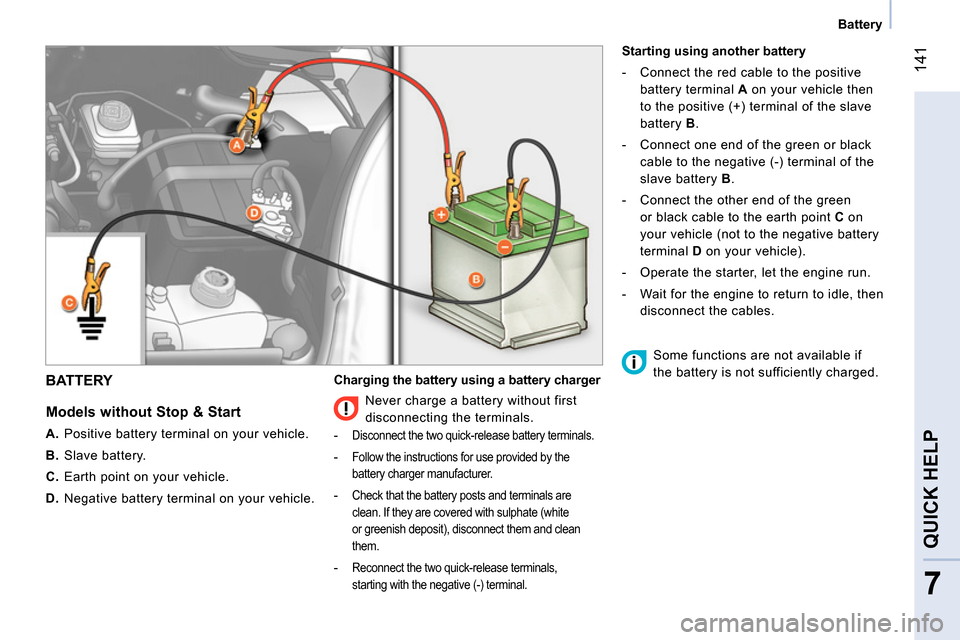 Peugeot Bipper 2014  Owners Manual  141
7
QUICK HELP 
 
 
 
Battery  
 
 
BATTERY 
 
 
Models without Stop & Start 
 
 
 
A. 
  Positive battery terminal on your vehicle. 
   
B. 
 Slave battery. 
   
C. 
  Earth point on your vehicle.