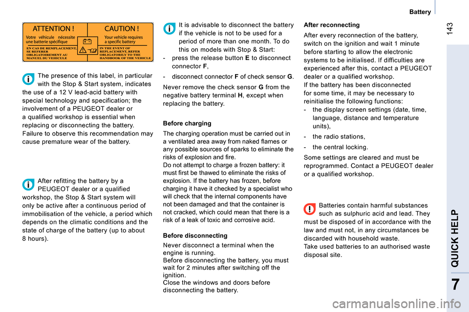 Peugeot Bipper 2014 Owners Manual 143
7
QUICK HELP
Battery
Batteries contain harmful substances
such as sulphuric acid and lead. They
must be disposed of in accordance with the
law and must not, in any circumstances Peugeot Bipper 2014 Owners Manual 143
7
QUICK HELP
Battery
Batteries contain harmful substances
such as sulphuric acid and lead. They
must be disposed of in accordance with the
law and must not, in any circumstances