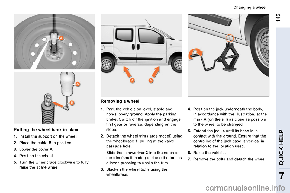 Peugeot Bipper 2014  Owners Manual  145
7
QUICK HELP 
 
 
 
Changing a wheel  
 
 
 
Removing a wheel 
 
 
 
 
1. 
  Park the vehicle on level, stable and 
non-slippery ground. Apply the parking 
brake. Switch off the ignition and enga
