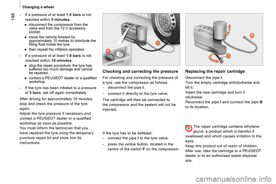 Peugeot Bipper 2014  Owners Manual  148
 
 
 
Changing a wheel  
 
   
 
-   If a pressure of at least  1.5 bars 
 is not 
reached within  5 minutes 
: 
   
 
● 
  disconnect the compressor from the 
valve and from the 12 V accessory