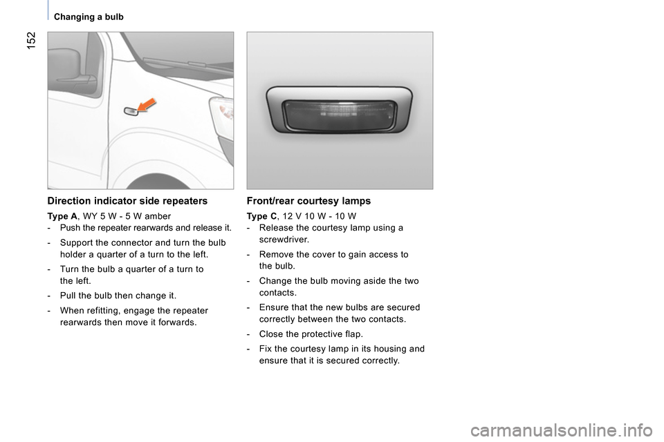 Peugeot Bipper 2014 Owners Manual 152
Changing a bulb
Front/rear courtesy lamps
Type C
, 12 V 10 W - 10 W
- Release the courtesy lamp using a
screwdriver.
- Remove the cover to gain access to
the Peugeot Bipper 2014 Owners Manual 152
Changing a bulb
Front/rear courtesy lamps
Type C
, 12 V 10 W - 10 W
- Release the courtesy lamp using a
screwdriver.
- Remove the cover to gain access to
the