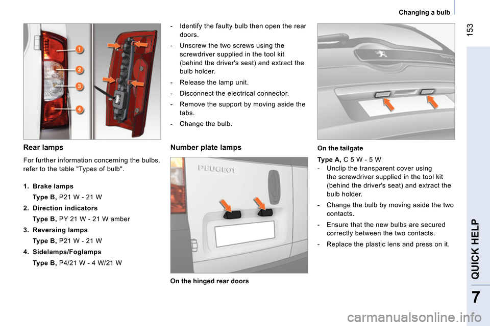 Peugeot Bipper 2014  Owners Manual  153
7
QUICK HELP 
 
 
 
Changing a bulb  
 
 
 
Rear lamps  
 
 
 
-   Identify the faulty bulb then open the rear 
doors. 
   
-   Unscrew the two screws using the 
screwdriver supplied in the tool 