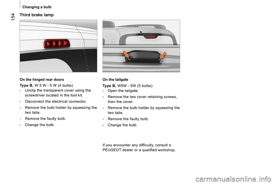 Peugeot Bipper 2014  Owners Manual  154
 
 
 
Changing a bulb  
 
 
 
Third brake lamp 
 
 
On the hinged rear doors  
 
   
Type B, 
 W 5 W - 5 W (4 bulbs) 
   
 
-   Unclip the transparent cover using the 
screwdriver located in the 