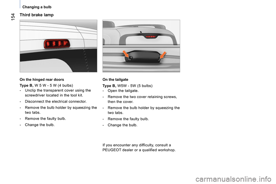 Peugeot Bipper 2014 Owners Manual 154
Changing a bulb
Third brake lamp
On the hinged rear doors
Type B,
W 5 W - 5 W (4 bulbs)
- Unclip the transparent cover using the
screwdriver located in the Peugeot Bipper 2014 Owners Manual 154
Changing a bulb
Third brake lamp
On the hinged rear doors
Type B,
W 5 W - 5 W (4 bulbs)
- Unclip the transparent cover using the
screwdriver located in the