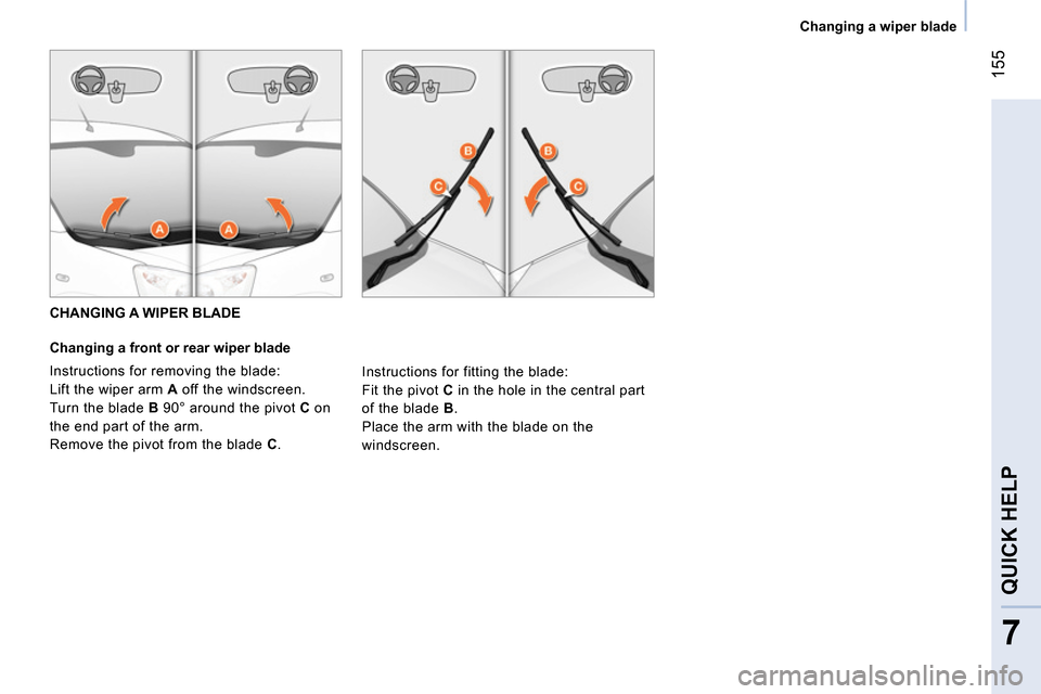 Peugeot Bipper 2014 Owners Manual 155
7
QUICK HELP
Changing a wiper blade
CHANGING A WIPER BLADE
Changing a front or rear wiper blade
Instructions for removing the blade:
Lift the wiper arm A off the win Peugeot Bipper 2014 Owners Manual 155
7
QUICK HELP
Changing a wiper blade
CHANGING A WIPER BLADE
Changing a front or rear wiper blade
Instructions for removing the blade:
Lift the wiper arm A off the win