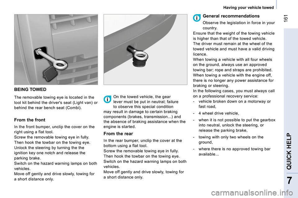 Peugeot Bipper 2014 Owners Guide 161
7
QUICK HELP
Having your vehicle towed
BEING TOWED
The removable towing eye is located in the
tool kit behind the drivers seat (Light van) or
behind the rear bench seat (Comb Peugeot Bipper 2014 Owners Guide 161
7
QUICK HELP
Having your vehicle towed
BEING TOWED
The removable towing eye is located in the
tool kit behind the drivers seat (Light van) or
behind the rear bench seat (Comb