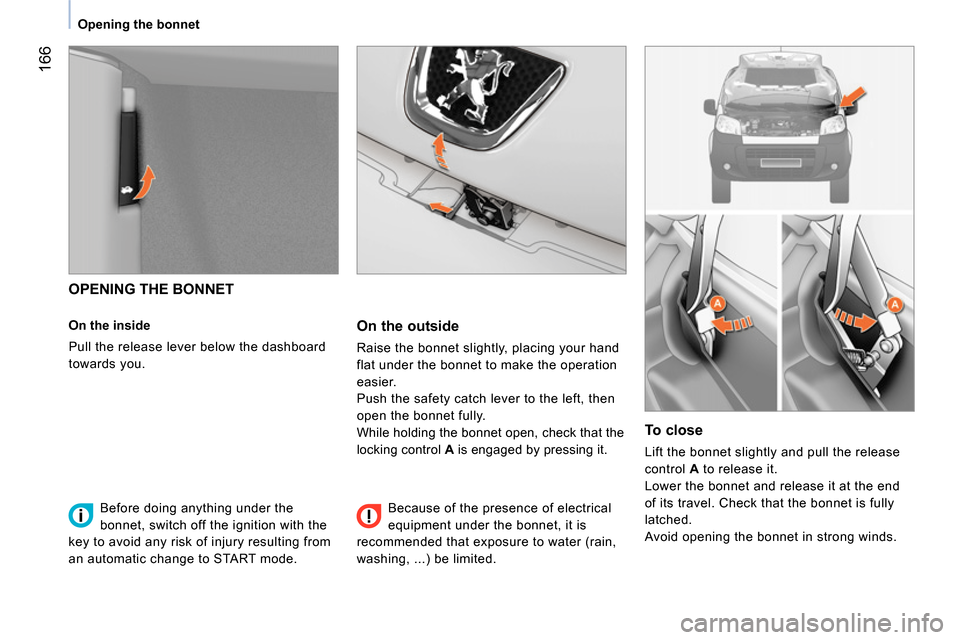 Peugeot Bipper 2014 Owners Guide 166
Opening the bonnet
OPENING THE BONNET
On the inside
Pull the release lever below the dashboard
towards you.
On the outside
Raise the bonnet slightly, placing your Peugeot Bipper 2014 Owners Guide 166
Opening the bonnet
OPENING THE BONNET
On the inside
Pull the release lever below the dashboard
towards you.
On the outside
Raise the bonnet slightly, placing your