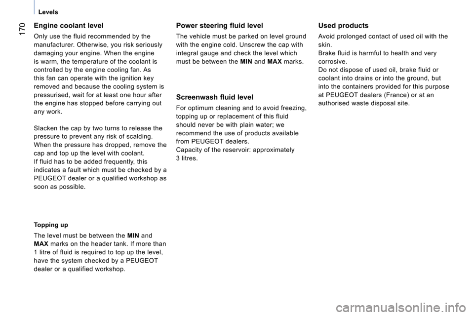 Peugeot Bipper 2014 Owners Guide 170
Levels
Engine coolant level
Only use the fluid recommended by the
manufacturer. Otherwise, you risk seriously
damaging your engine. When the engine
is warm, the temperature of Peugeot Bipper 2014 Owners Guide 170
Levels
Engine coolant level
Only use the fluid recommended by the
manufacturer. Otherwise, you risk seriously
damaging your engine. When the engine
is warm, the temperature of