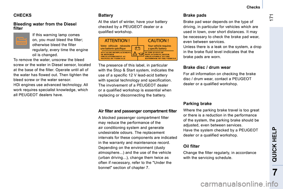 Peugeot Bipper 2014  Owners Manual  171
7
QUICK HELP 
 
 
 
Checks  
 
 
CHECKS 
 
 
Bleeding water from the Diesel 
filter 
   
If this warning lamp comes 
on, you must bleed the filter; 
otherwise bleed the filter 
regularly, every t