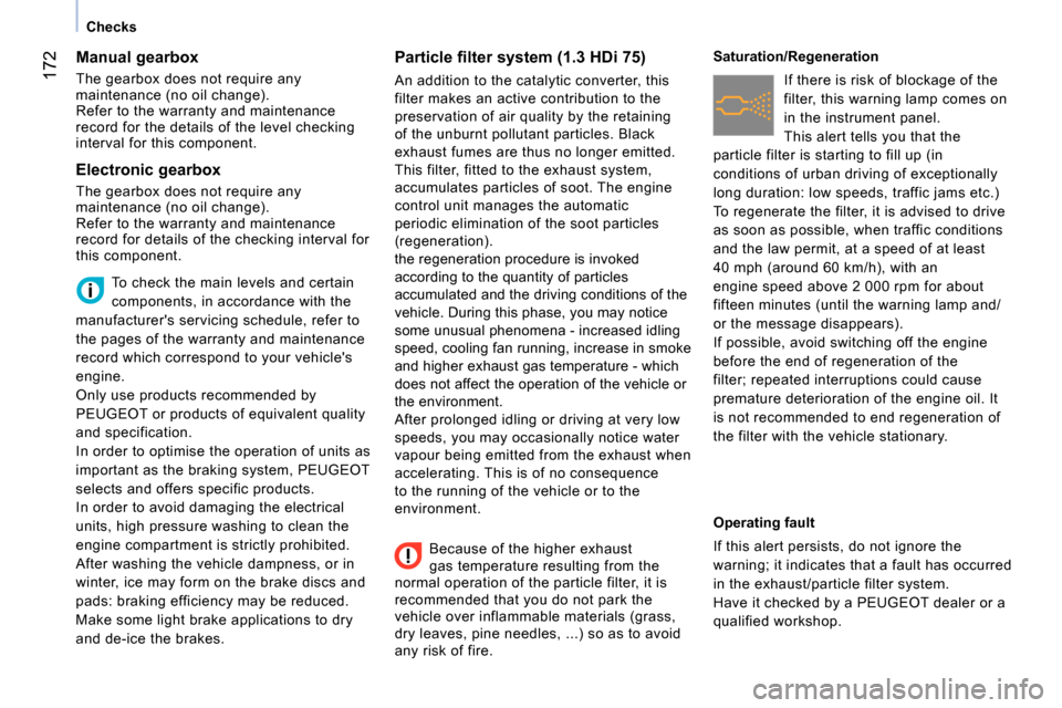 Peugeot Bipper 2014  Owners Manual  172
 
 
 
Checks  
 
 
 
 
 
 
 
 
Manual gearbox 
 
The gearbox does not require any 
maintenance (no oil change). 
  Refer to the warranty and maintenance 
record for the details of the level check