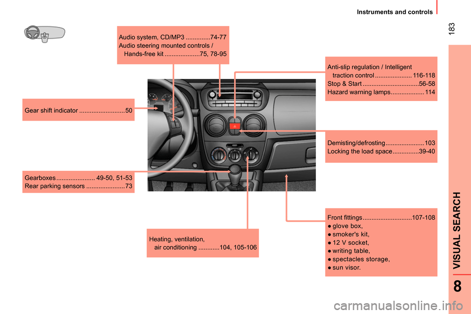 Peugeot Bipper 2014 User Guide  183
8
VISUAL SEARCH 
 
 
 
Instruments and controls  
 
   
Front ﬁ ttings ............................107-108 
   
 
● 
 glove  box, 
   
● 
 smokers  kit, 
   
● 
 12 V socket, 
   
● 
 
