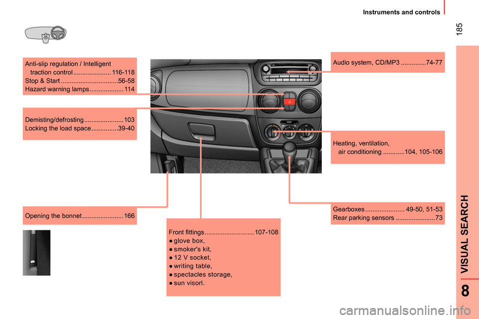Peugeot Bipper 2014 User Guide  185
8
VISUAL SEARCH 
 
 
 
Instruments and controls  
 
  Anti-slip regulation / Intelligent 
traction control ..................... 116-118 
  Stop & Start ................................56-58 
  H