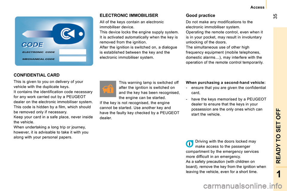 Peugeot Bipper 2014  Owners Manual  35
1
READY TO SET OFF
 
 
 Access 
 
 
 
ELECTRONIC IMMOBILISER 
 
All of the keys contain an electronic 
immobiliser device. 
  This device locks the engine supply system. 
It is activated automatic