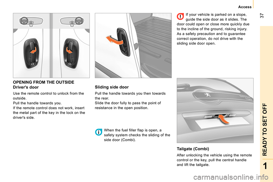 Peugeot Bipper 2014 Owners Guide 37
1
READY TO SET OFF
Access
OPENING FROM THE OUTSIDE
Drivers door
Use the remote control to unlock from the
outside.
Pull the handle towards you.
If the remote control do Peugeot Bipper 2014 Owners Guide 37
1
READY TO SET OFF
Access
OPENING FROM THE OUTSIDE
Drivers door
Use the remote control to unlock from the
outside.
Pull the handle towards you.
If the remote control do