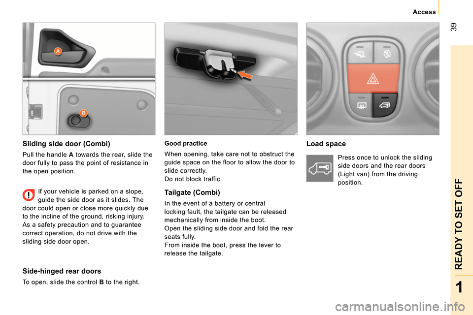 Peugeot Bipper 2014 Service Manual 39
1
READY TO SET OFF
Access
Good practice
When opening, take care not to obstruct the
guide space on the floor to allow the door to
slide correctly.
Do not block traffic.
Peugeot Bipper 2014 Service Manual 39
1
READY TO SET OFF
Access
Good practice
When opening, take care not to obstruct the
guide space on the floor to allow the door to
slide correctly.
Do not block traffic.