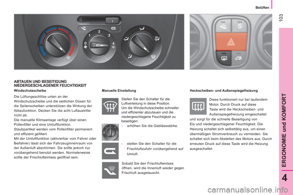 Peugeot Bipper 2014  Betriebsanleitung (in German)  103
4
ERGONOMIE und KOMFORT
 
 
 
Belüften  
 
 
 
ABTAUEN UND BESEITIGUNG 
NIEDERGESCHLAGENER FEUCHTIGKEIT  
   
Windschutzscheibe 
  Die Lüftungsschlitze unten an der 
Windschutzscheibe und die s