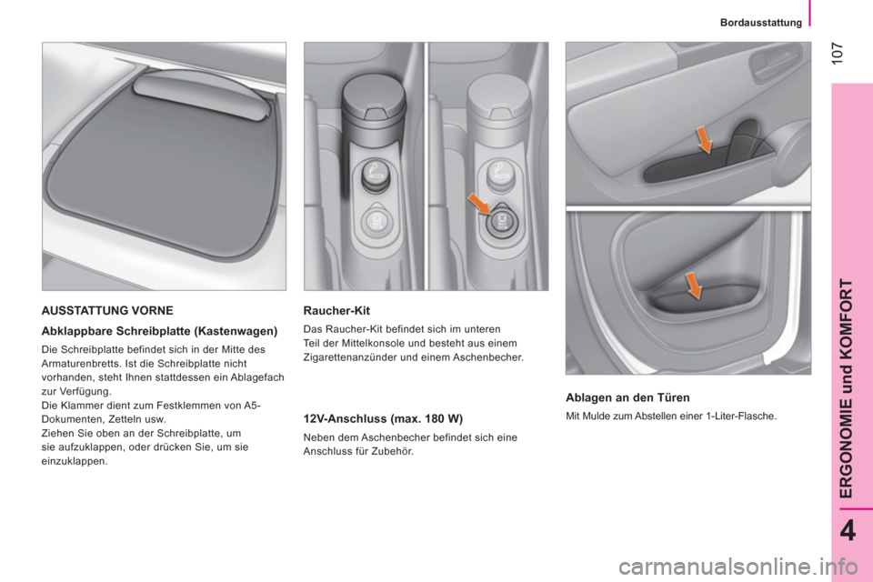 Peugeot Bipper 2014  Betriebsanleitung (in German)  107
4
ERGONOMIE und KOMFORT
 
 
 
Bordausstattung  
 
 
 
Raucher-Kit 
 
Das Raucher-Kit befindet sich im unteren 
Teil der Mittelkonsole und besteht aus einem 
Zigarettenanzünder und einem Aschenbe
