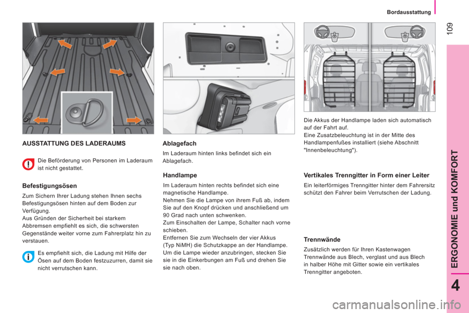 Peugeot Bipper 2014  Betriebsanleitung (in German)  109
4
ERGONOMIE und KOMFORT
 
 
 
Bordausstattung  
 
 
AUSSTATTUNG DES LADERAUMS 
 
 
Befestigungsösen 
 
Zum Sichern Ihrer Ladung stehen Ihnen sechs 
Befestigungsösen hinten auf dem Boden zur 
Ve