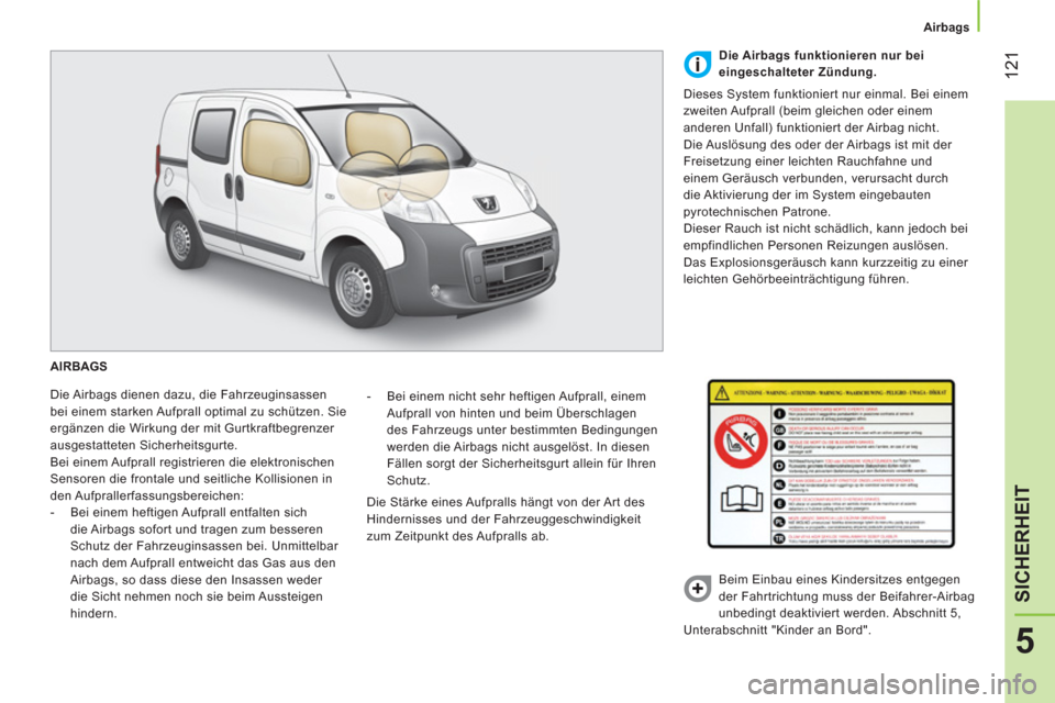 Peugeot Bipper 2014  Betriebsanleitung (in German)  121
5
SICHERHEIT
 
 
 
Airbags  
 
  AIRBAGS 
  Die Airbags dienen dazu, die Fahrzeuginsassen 
bei einem starken Aufprall optimal zu schützen. Sie 
ergänzen die Wirkung der mit Gurtkraftbegrenzer 

