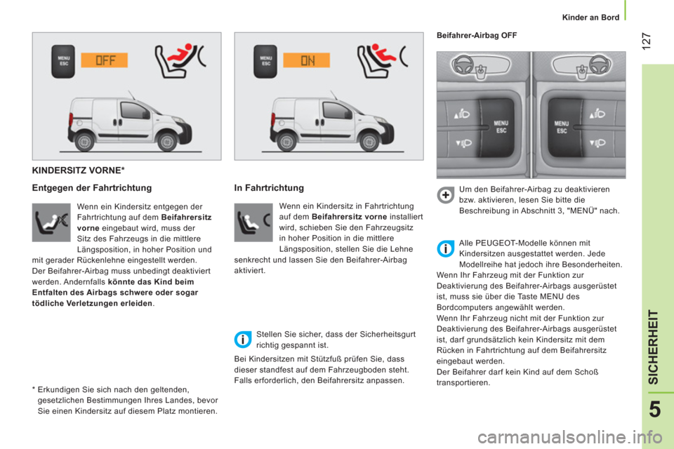 Peugeot Bipper 2014  Betriebsanleitung (in German)  127
5
SICHERHEIT
 
 
 
Kinder an Bord  
 
 
 
 
 
 
 
 
 
 
KINDERSITZ VORNE *  
 
 
Entgegen der Fahrtrichtung 
 
 
Wenn ein Kindersitz entgegen der 
Fahrtrichtung auf dem  Beifahrersitz  
  vorne 
