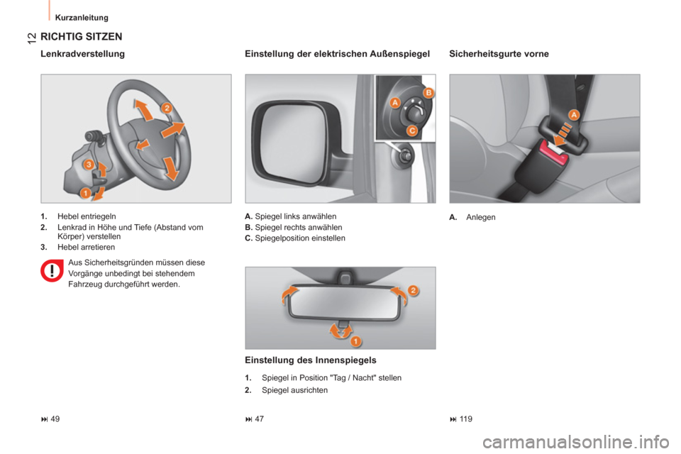 Peugeot Bipper 2014  Betriebsanleitung (in German)  12
 
Kurzanleitung 
 
 
Sicherheitsgurte vorne 
 
 
 
A. 
 Anlegen  
 
 
RICHTIG SITZEN 
 
 
 
1. 
 Hebel entriegeln 
   
2. 
  Lenkrad in Höhe und Tiefe (Abstand vom 
Körper) verstellen 
   
3. 
 