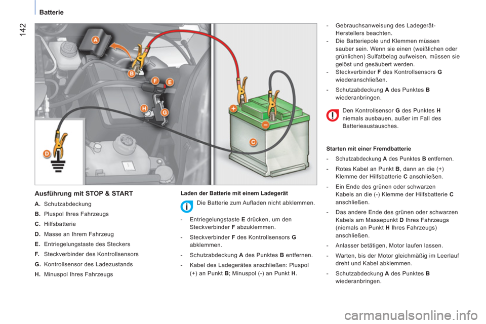 Peugeot Bipper 2014  Betriebsanleitung (in German)  142
 
 
 
Batterie  
 
   
Ausführung mit STOP & START 
 
 
 
A. 
 Schutzabdeckung 
   
B. 
  Pluspol Ihres Fahrzeugs 
   
C. 
 Hilfsbatterie 
   
D. 
  Masse an Ihrem Fahrzeug 
   
E. 
  Entriegelu