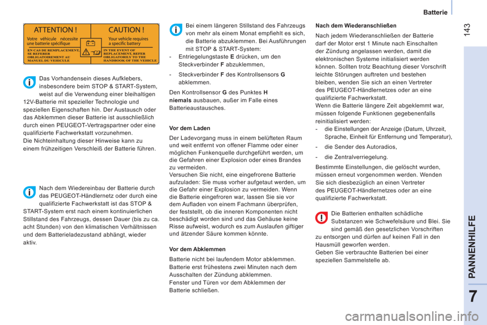 Peugeot Bipper 2014  Betriebsanleitung (in German)  143
7
PANNENHILFE
 
 
 
Batterie  
 
 
 
Die Batterien enthalten schädliche 
Substanzen wie Schwefelsäure und Blei. Sie 
sind gemäß den gesetzlichen Vorschriften 
zu entsorgen und dürfen auf kei