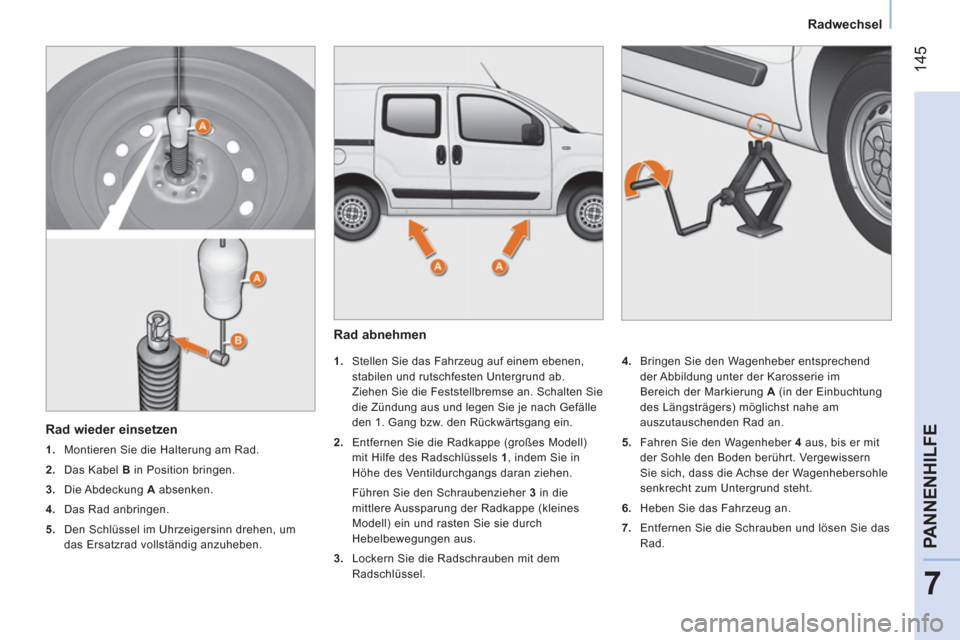 Peugeot Bipper 2014  Betriebsanleitung (in German)  145
7
PANNENHILFE
 
 
 
Radwechsel  
 
   
Rad abnehmen 
 
 
 
 
1. 
  Stellen Sie das Fahrzeug auf einem ebenen, 
stabilen und rutschfesten Untergrund ab. 
Ziehen Sie die Feststellbremse an. Schalte