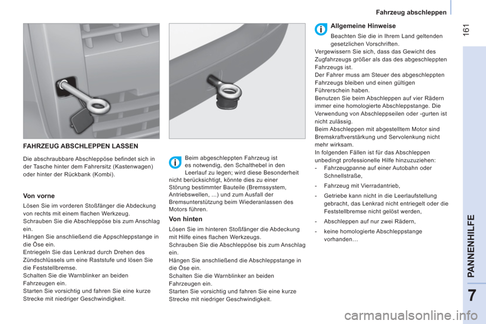 Peugeot Bipper 2014  Betriebsanleitung (in German)  161
7
PANNENHILFE
 
 
 
Fahrzeug abschleppen  
 
 
FAHRZEUG ABSCHLEPPEN LASSEN 
 
 
Die abschraubbare Abschleppöse befindet sich in 
der Tasche hinter dem Fahrersitz (Kastenwagen) 
oder hinter der R