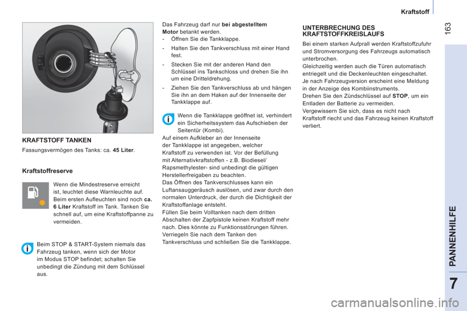 Peugeot Bipper 2014  Betriebsanleitung (in German)  163
7
PANNENHILFE
 
 
 
Kraftstoff  
 
 
KRAFTSTOFF TANKEN 
 
Fassungsvermögen des Tanks: ca.  45   
Liter. 
 
 
Kraftstoffreserve 
 
 
Wenn die Mindestreserve erreicht 
ist, leuchtet diese Warnleuc