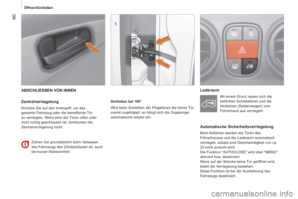 Peugeot Bipper 2014  Betriebsanleitung (in German)  40
 
 
 
Öffnen/Schließen  
 
 
ABSCHLIESSEN VON INNEN 
 
 
Zentralverriegelung 
 
Drücken Sie auf den Innengriff, um das 
gesamte Fahrzeug oder die betreffende Tür 
zu verriegeln. Wenn eine der 